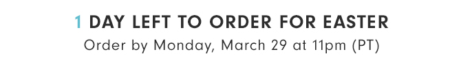1 DAY LEFT TO ORDER FOR EASTER
