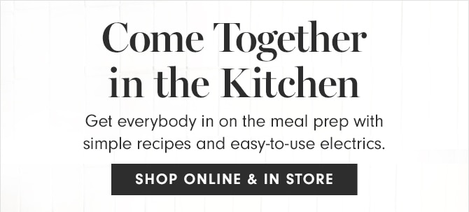 Come Together in the Kitchen - SHOP ONLINE & IN STORE