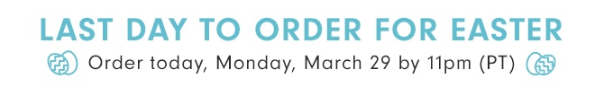 LAST DAY TO ORDER FOR EASTER