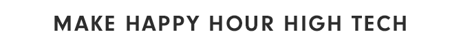 MAKE HAPPY HOUR HIGH TECH