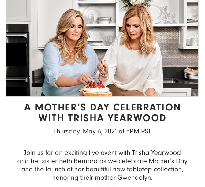 A MOTHER’S DAY CELEBRATION WITH TRISHA YEARWOOD - Thursday, May 6, 2021 at 5PM PST