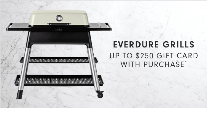 EVERDURE GRILLS - UP TO $250 GIFT CARD WITH PURCHASE*