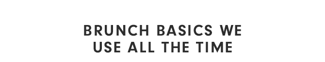 BRUNCH BASICS WE USE ALL THE TIME