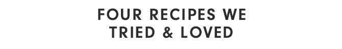 FOUR RECIPES WE TRIED & LOVED