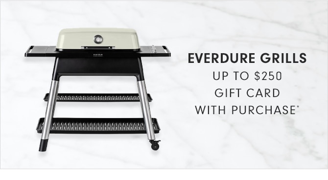 EVERDURE GRILLS - UP TO $250 GIFT CARD WITH PURCHASE*