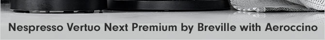 Nespresso Vertuo Next Premium by Breville with Aeroccino