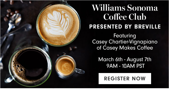 Williams Sonoma Coffee Club - PRESENTED BY BREVILLE - March 6th - August 7th 9AM - 10AM PST - REGISTER NOW