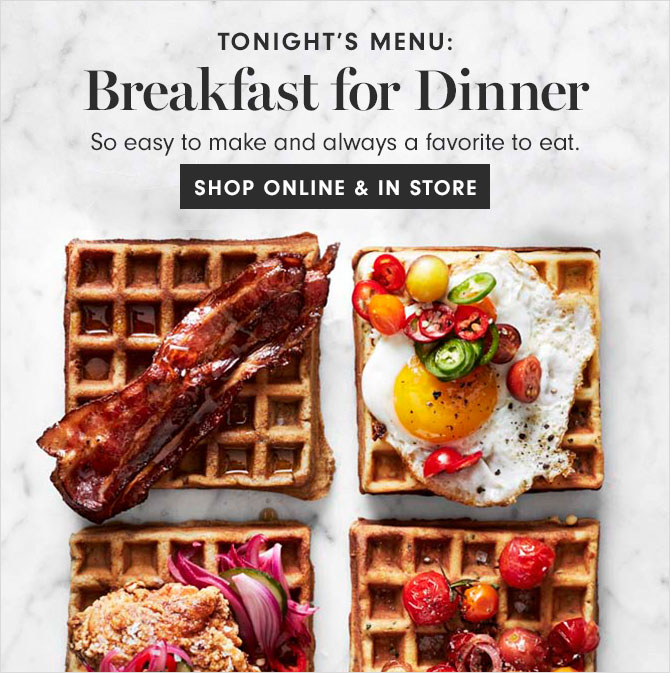 TONIGHT’S MENU: Breakfast for Dinner - SHOP ONLINE & IN STORE