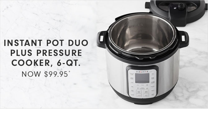 INSTANT POT DUO PLUS PRESSURE COOKER, 6-QT. - NOW $99.95*