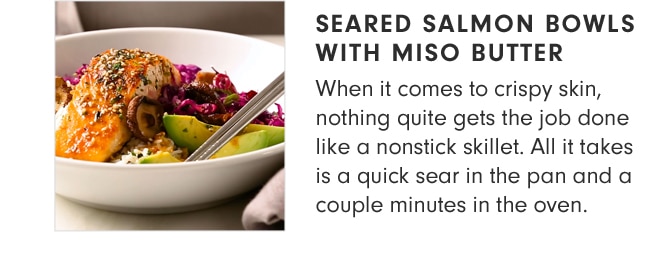 SEARED SALMON BOWLS WITH MISO BUTTER