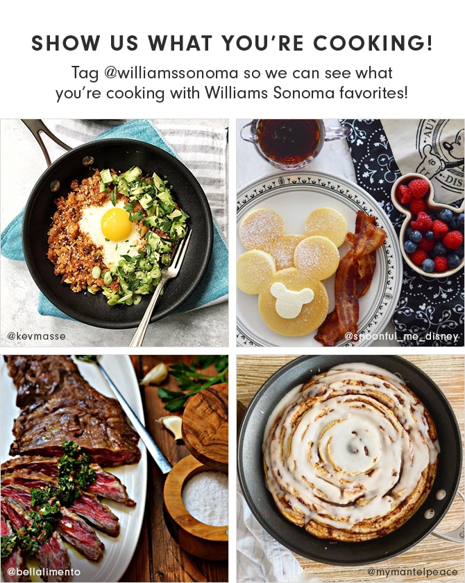 SHOW US WHAT YOU’RE COOKING! Tag @williamssonoma so we can see what you’re cooking with Williams Sonoma favorites!