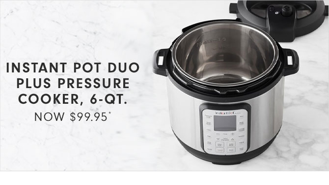 INSTANT POT DUO PLUS PRESSURE COOKER, 6-QT. - NOW $99.95*