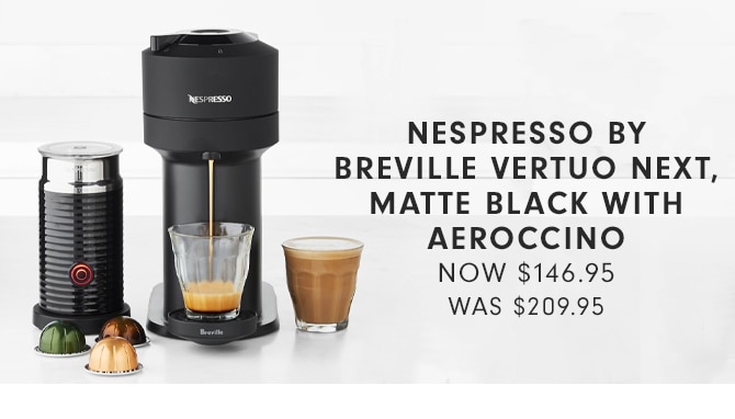 NESPRESSO BY BREVILLE VERTUO NEXT, MATTE BLACK WITH AEROCCINO - NOW $146.95