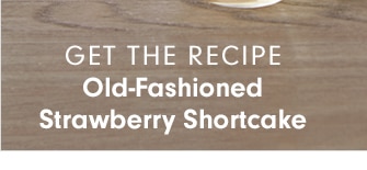 GET THE RECIPE - Old-Fashioned Strawberry Shortcake