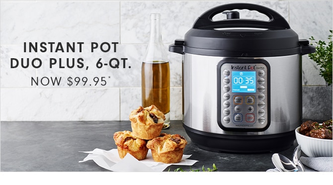 INSTANT POT DUO PLUS, 6-QT. - NOW $99.95*