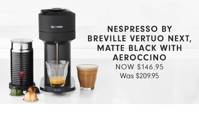 NESPRESSO BY BREVILLE VERTUO NEXT, MATTE BLACK AEROCCINO - NOW $146.95*