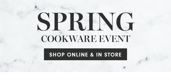 SPRING COOKWARE EVENT - SHOP ONLINE & IN STORE