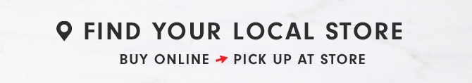 Q FIND YOUR LOCAL STORE BUY ONLINE - PICK UP AT STORE 