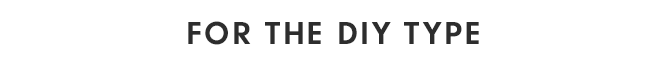 FOR THE DIY TYPE
