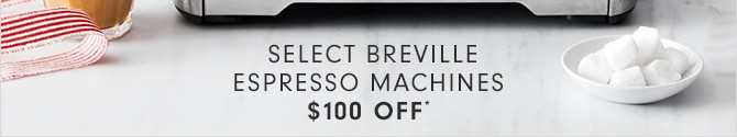 SELECT BREVILLE ESPRESSO MACHINES - $100 OFF*