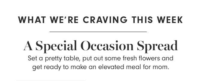 WHAT WE’RE CRAVING THIS WEEK - A Special Occasion Spread
