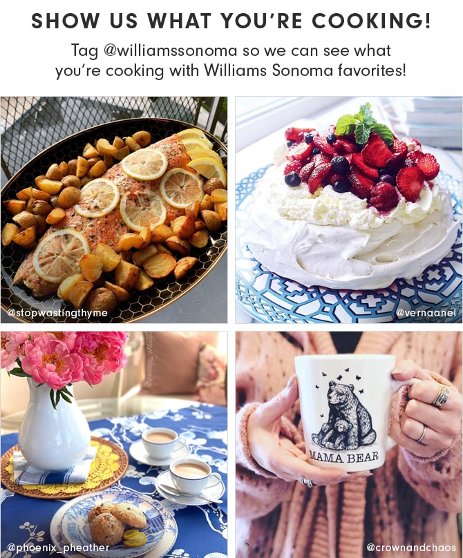 SHOW US WHAT YOU’RE COOKING! Tag @williamssonoma so we can see what you’re cooking with Williams Sonoma favorites!