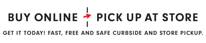 BUY ONLINE - PICK UP AT STORE