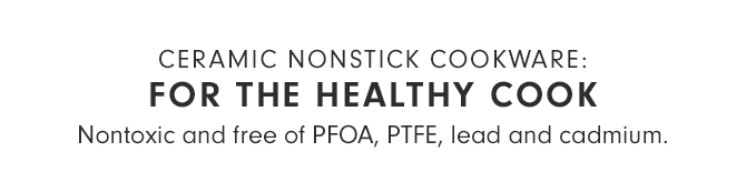 CERAMIC NONSTICK COOKWARE: FOR THE HEALTHY COOK