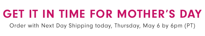 GET IT IN TIME FOR MOTHER’S DAY