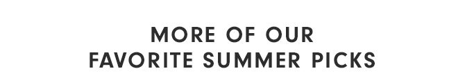 MORE OF OUR FAVORITE SUMMER PICKS