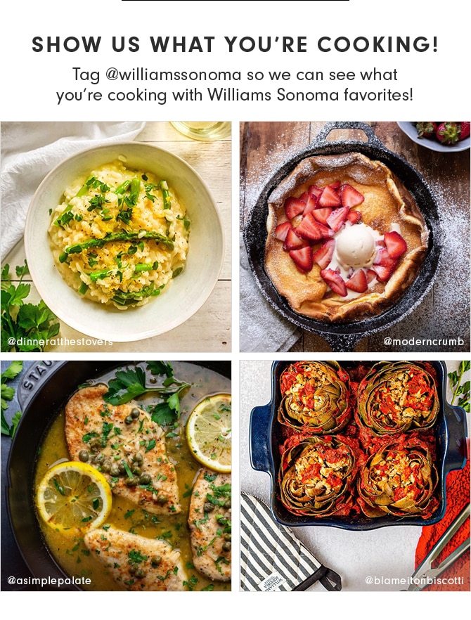 SHOW US WHAT YOU’RE COOKING! Tag @williamssonoma so we can see what you’re cooking with Williams Sonoma favorites!