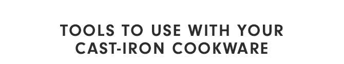 TOOLS TO USE WITH YOUR CAST-IRON COOKWARE