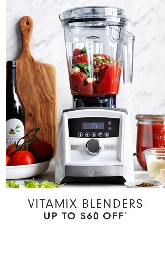 VITAMIX BLENDERS - UP TO $60 OFF*