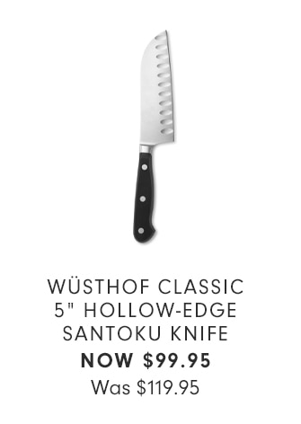 WÜSTHOF CLASSIC 5” HOLLOW-EDGE SANTOKU KNIFE - NOW $99.95