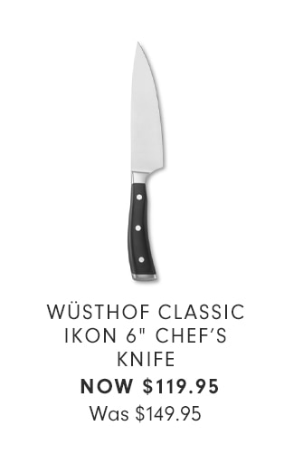 WÜSTHOF CLASSIC IKON 6” CHEF’S KNIFE - NOW $119.95
