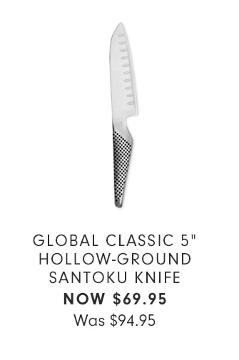 GLOBAL CLASSIC 5” HOLLOW GROUND SANTOKU KNIFE - NOW $69.95