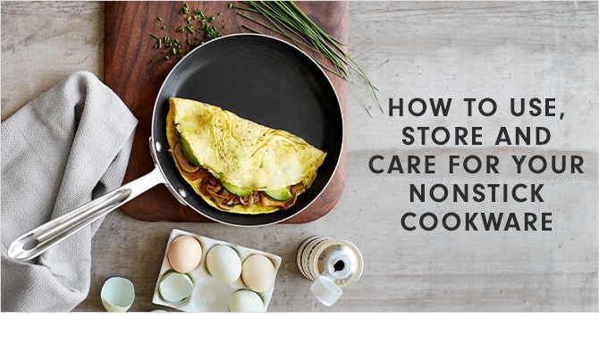 HOW TO USE, STORE AND CARE FOR YOUR NONSTICK COOKWARE
