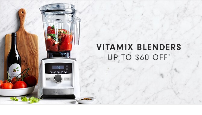 VITAMIX BLENDERS - UP TO $60 OFF*