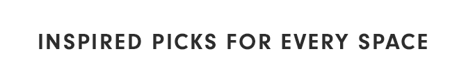 INSPIRED PICKS FOR EVERY SPACE