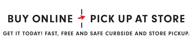 BUY ONLINE - PICK UP AT STORE