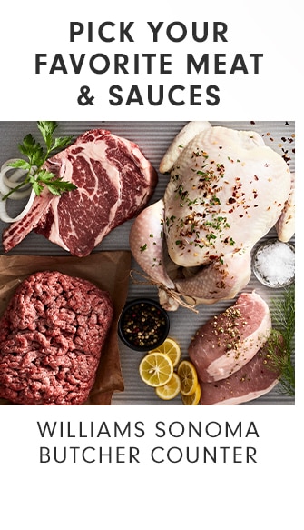 PICK YOUR FAVORITE MEAT & SAUCES - WILLIAMS SONOMA BUTCHER COUNTER