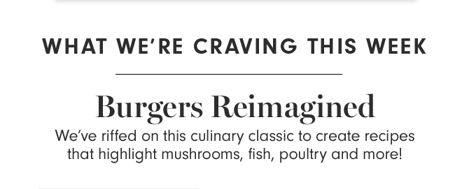 WHAT WE’RE CRAVING THIS WEEK - Burgers Reimagined