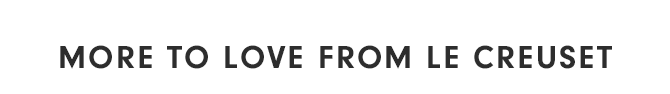 MORE TO LOVE FROM LE CREUSET