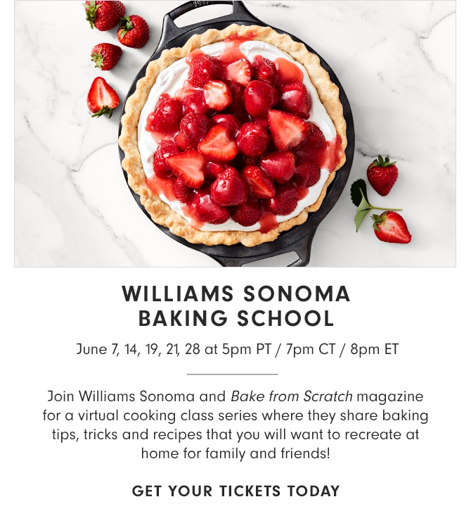 WILLIAMS SONOMA BAKING SCHOOL - June 7, 14, 19, 21, 28 at 5pm PT - 7pm CT - 8pm ET - GET YOUR TICKETS TODAY