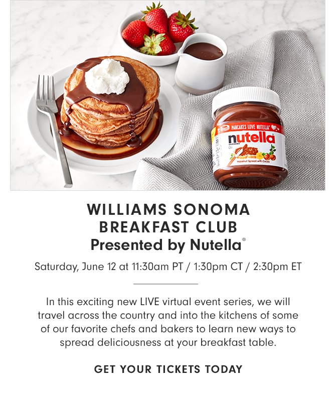 WILLIAMS SONOMA BREAKFAST CLUB - Presented by Nutella® - Saturday, June 12 at 11:30am PT - 1:30pm CT - 2:30pm ET - GET YOUR TICKETS TODAY