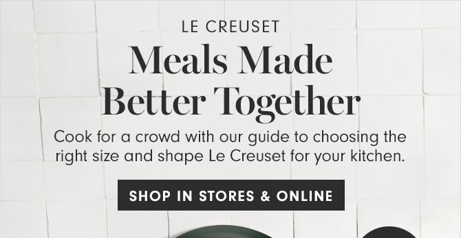 LE CREUSET - Meals Made Better Together - SHOP IN STORES & ONLINE