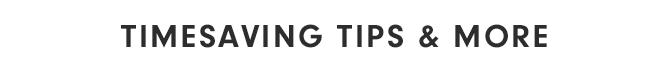 TIMESAVING TIPS & MORE
