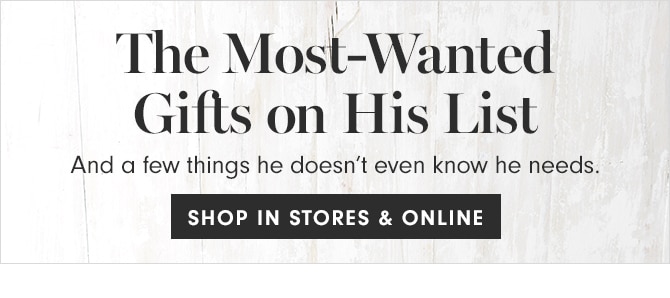 The Most-Wanted Gifts on His List - SHOP IN STORES & ONLINE