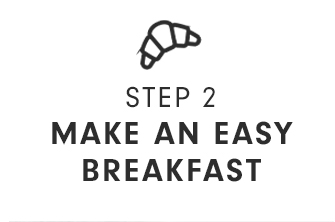 STEP 2 - MAKE AN EASY BREAKFAST