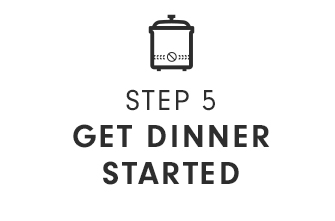 STEP 5 - GET DINNER STARTED